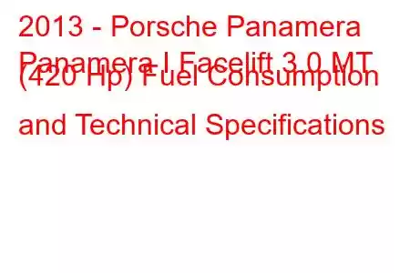 2013 - Porsche Panamera
Panamera I Facelift 3.0 MT (420 Hp) Fuel Consumption and Technical Specifications