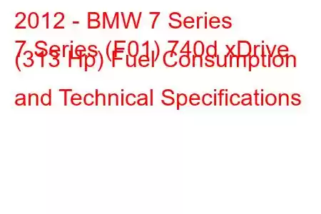 2012 - BMW 7 Series
7 Series (F01) 740d xDrive (313 Hp) Fuel Consumption and Technical Specifications