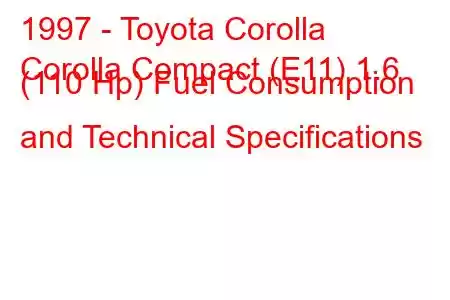 1997 - Toyota Corolla
Corolla Compact (E11) 1.6 (110 Hp) Fuel Consumption and Technical Specifications