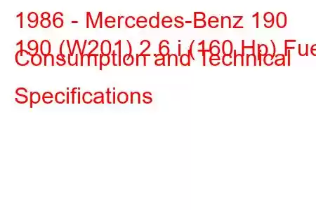 1986 - Mercedes-Benz 190
190 (W201) 2.6 i (160 Hp) Fuel Consumption and Technical Specifications