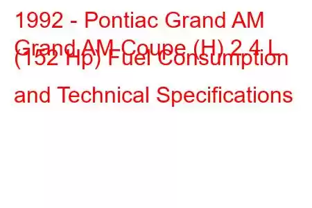 1992 - Pontiac Grand AM
Grand AM Coupe (H) 2.4 L (152 Hp) Fuel Consumption and Technical Specifications