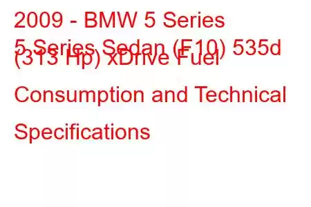 2009 - BMW 5 Series
5 Series Sedan (F10) 535d (313 Hp) xDrive Fuel Consumption and Technical Specifications