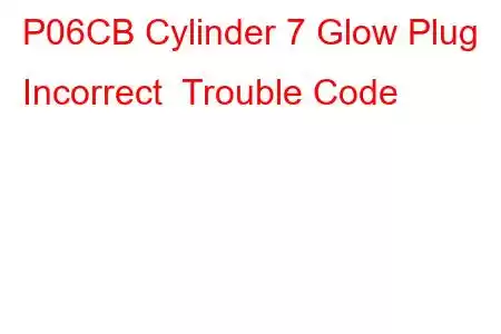 P06CB Cylinder 7 Glow Plug Incorrect Trouble Code