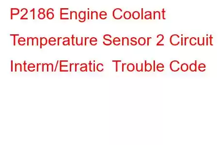 P2186 Engine Coolant Temperature Sensor 2 Circuit Interm/Erratic Trouble Code