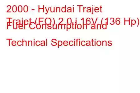 2000 - Hyundai Trajet
Trajet (FO) 2.0 i 16V (136 Hp) Fuel Consumption and Technical Specifications