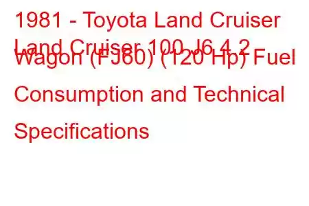 1981 - Toyota Land Cruiser
Land Cruiser 100 J6 4.2 Wagon (FJ60) (120 Hp) Fuel Consumption and Technical Specifications