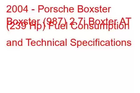 2004 - Porsche Boxster
Boxster (987) 2.7i Boxter AT (239 Hp) Fuel Consumption and Technical Specifications