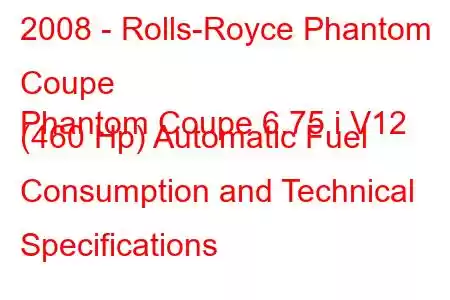 2008 - Rolls-Royce Phantom Coupe
Phantom Coupe 6.75 i V12 (460 Hp) Automatic Fuel Consumption and Technical Specifications