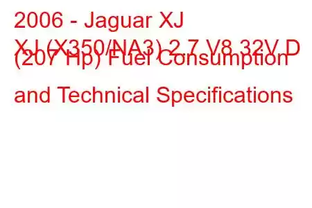 2006 - Jaguar XJ
XJ (X350/NA3) 2.7 V8 32V D (207 Hp) Fuel Consumption and Technical Specifications