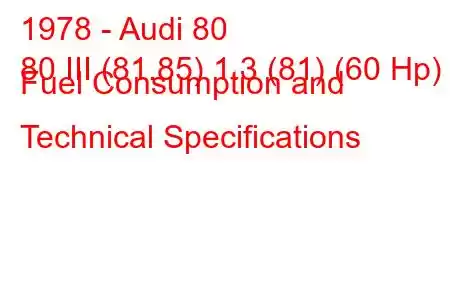 1978 - Audi 80
80 III (81.85) 1.3 (81) (60 Hp) Fuel Consumption and Technical Specifications