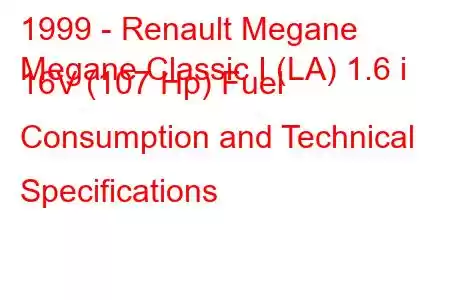 1999 - Renault Megane
Megane Classic I (LA) 1.6 i 16V (107 Hp) Fuel Consumption and Technical Specifications