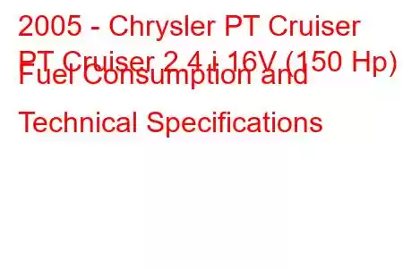 2005 - Chrysler PT Cruiser
PT Cruiser 2.4 i 16V (150 Hp) Fuel Consumption and Technical Specifications