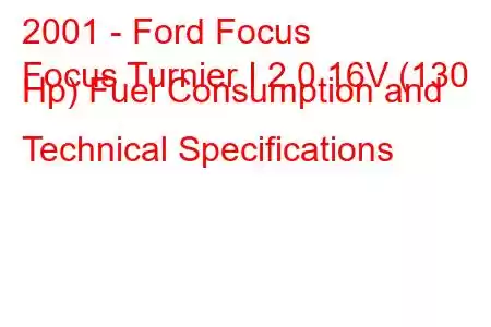 2001 - Ford Focus
Focus Turnier I 2.0 16V (130 Hp) Fuel Consumption and Technical Specifications