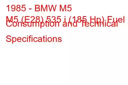 1985 - BMW M5
M5 (E28) 535 i (185 Hp) Fuel Consumption and Technical Specifications