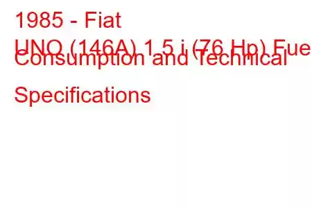 1985 - Fiat
UNO (146A) 1.5 i (76 Hp) Fuel Consumption and Technical Specifications