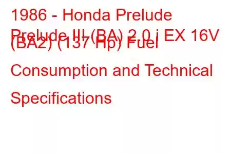 1986 - Honda Prelude
Prelude III (BA) 2.0 i EX 16V (BA2) (137 Hp) Fuel Consumption and Technical Specifications