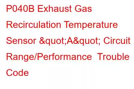 P040B Exhaust Gas Recirculation Temperature Sensor "A" Circuit Range/Performance Trouble Code