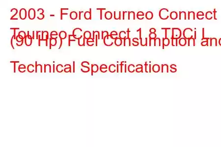 2003 - Ford Tourneo Connect
Tourneo Connect 1.8 TDCi L (90 Hp) Fuel Consumption and Technical Specifications