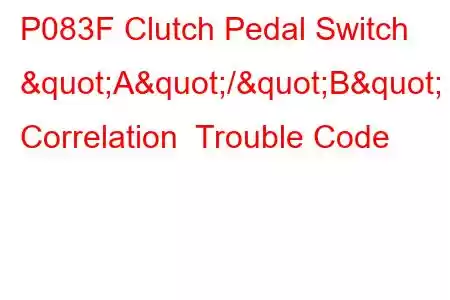 P083F Clutch Pedal Switch "A"/"B" Correlation Trouble Code