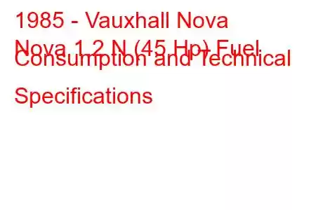 1985 - Vauxhall Nova
Nova 1.2 N (45 Hp) Fuel Consumption and Technical Specifications