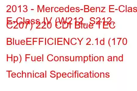 2013 - Mercedes-Benz E-Class
E-Class IV (W212, S212, C207) 220 CDI Blue TEC BlueEFFICIENCY 2.1d (170 Hp) Fuel Consumption and Technical Specifications