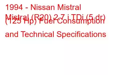 1994 - Nissan Mistral
Mistral (R20) 2.7 i TDi (5 dr) (125 Hp) Fuel Consumption and Technical Specifications