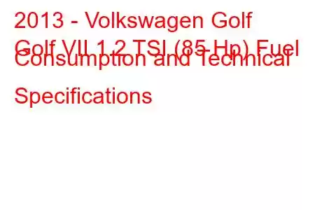 2013 - Volkswagen Golf
Golf VII 1.2 TSI (85 Hp) Fuel Consumption and Technical Specifications