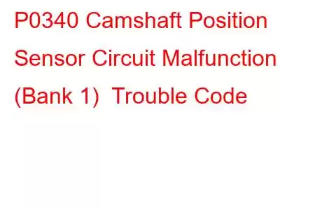 P0340 Camshaft Position Sensor Circuit Malfunction (Bank 1) Trouble Code