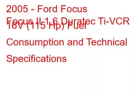 2005 - Ford Focus
Focus II 1.6 Duratec Ti-VCR 16V (115 Hp) Fuel Consumption and Technical Specifications