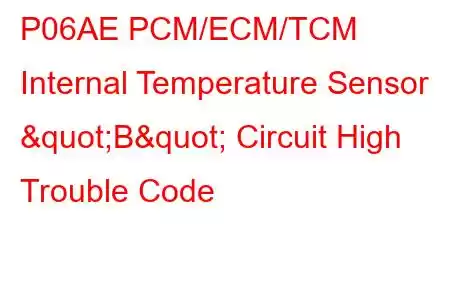  P06AE PCM/ECM/TCM Internal Temperature Sensor "B" Circuit High Trouble Code