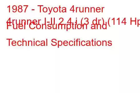 1987 - Toyota 4runner
4runner I-II 2.4 i (3 dr) (114 Hp) Fuel Consumption and Technical Specifications