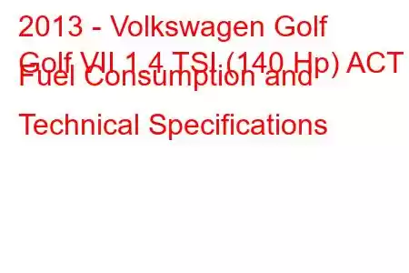 2013 - Volkswagen Golf
Golf VII 1.4 TSI (140 Hp) ACT Fuel Consumption and Technical Specifications