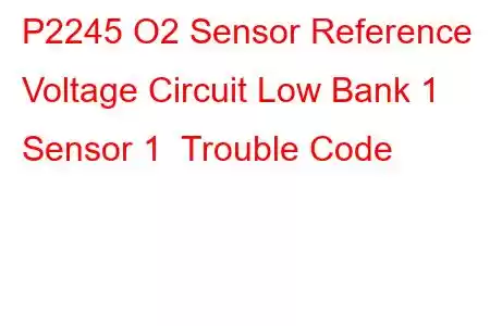 P2245 O2 Sensor Reference Voltage Circuit Low Bank 1 Sensor 1 Trouble Code