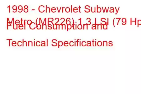 1998 - Chevrolet Subway
Metro (MR226) 1.3 LSI (79 Hp) Fuel Consumption and Technical Specifications