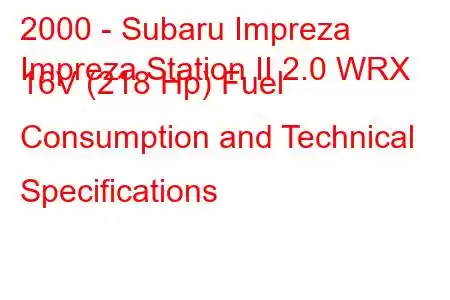 2000 - Subaru Impreza
Impreza Station II 2.0 WRX 16V (218 Hp) Fuel Consumption and Technical Specifications