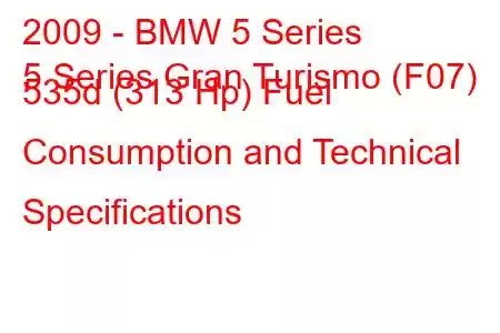 2009 - BMW 5 Series
5 Series Gran Turismo (F07) 535d (313 Hp) Fuel Consumption and Technical Specifications