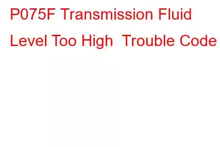 P075F Transmission Fluid Level Too High Trouble Code