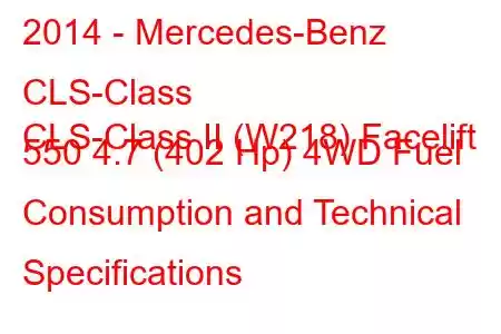 2014 - Mercedes-Benz CLS-Class
CLS-Class II (W218) Facelift 550 4.7 (402 Hp) 4WD Fuel Consumption and Technical Specifications