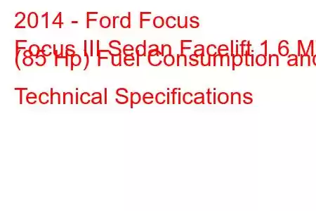 2014 - Ford Focus
Focus III Sedan Facelift 1.6 MT (85 Hp) Fuel Consumption and Technical Specifications