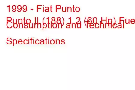 1999 - Fiat Punto
Punto II (188) 1.2 (60 Hp) Fuel Consumption and Technical Specifications