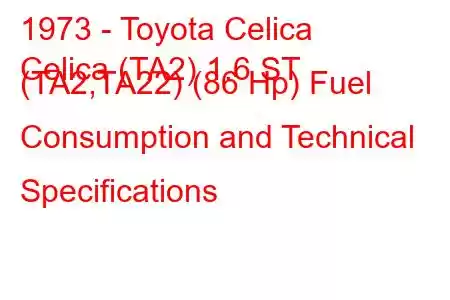 1973 - Toyota Celica
Celica (TA2) 1.6 ST (TA2,TA22) (86 Hp) Fuel Consumption and Technical Specifications