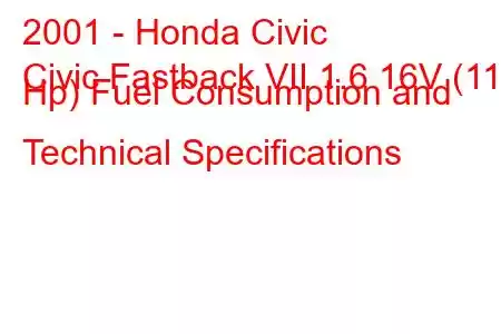 2001 - Honda Civic
Civic Fastback VII 1.6 16V (110 Hp) Fuel Consumption and Technical Specifications