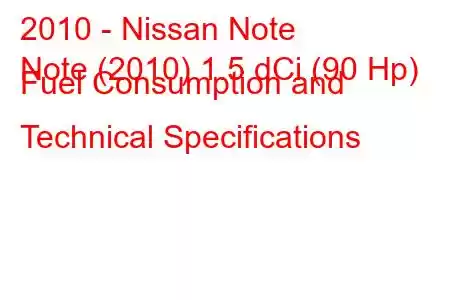 2010 - Nissan Note
Note (2010) 1.5 dCi (90 Hp) Fuel Consumption and Technical Specifications