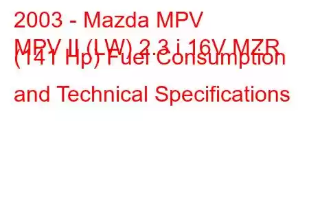 2003 - Mazda MPV
MPV II (LW) 2.3 i 16V MZR (141 Hp) Fuel Consumption and Technical Specifications