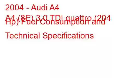 2004 - Audi A4
A4 (8E) 3.0 TDI quattro (204 Hp) Fuel Consumption and Technical Specifications