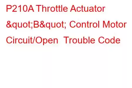 P210A Throttle Actuator "B" Control Motor Circuit/Open Trouble Code