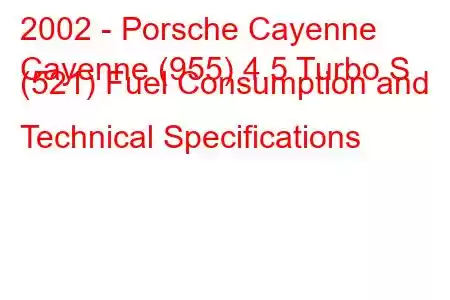 2002 - Porsche Cayenne
Cayenne (955) 4.5 Turbo S (521) Fuel Consumption and Technical Specifications