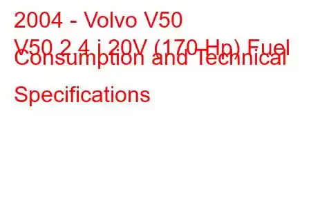 2004 - Volvo V50
V50 2.4 i 20V (170 Hp) Fuel Consumption and Technical Specifications