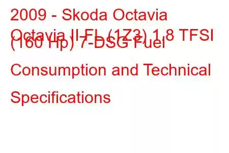 2009 - Skoda Octavia
Octavia II FL (1Z3) 1.8 TFSI (160 Hp) 7-DSG Fuel Consumption and Technical Specifications