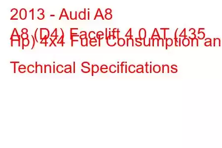 2013 - Audi A8
A8 (D4) Facelift 4.0 AT (435 Hp) 4x4 Fuel Consumption and Technical Specifications